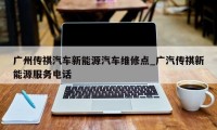 广州传祺汽车新能源汽车维修点_广汽传祺新能源服务电话