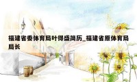 福建省委体育局叶得盛简历_福建省原体育局局长