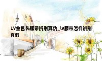 LV金色头腰带辨别真伪_lv腰带怎样辨别真假