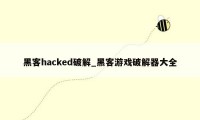 黑客hacked破解_黑客游戏破解器大全