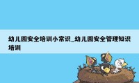 幼儿园安全培训小常识_幼儿园安全管理知识培训