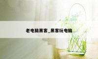 老电脑黑客_黑客玩电脑