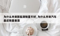 为什么丰田新能源销量不好_为什么丰田汽车最近销量暴涨