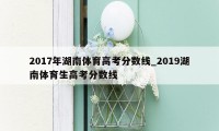 2017年湖南体育高考分数线_2019湖南体育生高考分数线