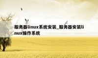 服务器linux系统安装_服务器安装linux操作系统