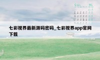 七彩视界最新源码密码_七彩视界app官网下载