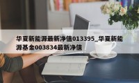 华夏新能源最新净值013395_华夏新能源基金003834最新净值