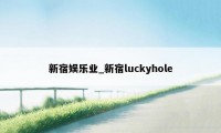 新宿娱乐业_新宿luckyhole