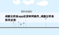 成都公积金app还贷如何操作_成都公积金按月还贷