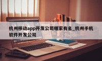 杭州移动app开发公司哪家有名_杭州手机软件开发公司