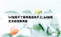 lol加载不了服务器连接不上_lol加载无法连接服务器