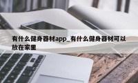 有什么健身器材app_有什么健身器材可以放在家里