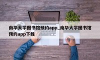 南华大学图书馆预约app_南华大学图书馆预约app下载