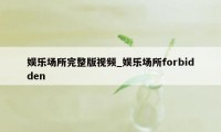 娱乐场所完整版视频_娱乐场所forbidden