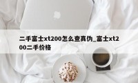 二手富士xt200怎么查真伪_富士xt200二手价格