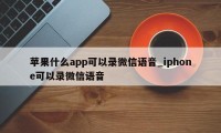 苹果什么app可以录微信语音_iphone可以录微信语音