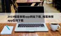 2019榴莲微视app网站下载_榴莲微视app在线下载