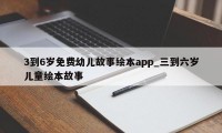 3到6岁免费幼儿故事绘本app_三到六岁儿童绘本故事