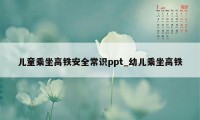 儿童乘坐高铁安全常识ppt_幼儿乘坐高铁