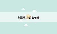 ir娱乐_ir公会老板