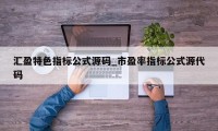 汇盈特色指标公式源码_市盈率指标公式源代码