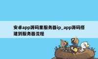 安卓app源码里服务器ip_app源码搭建到服务器流程