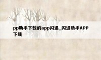 pp助手下载的app闪退_闪退助手APP下载