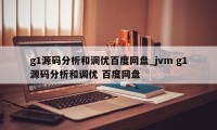 g1源码分析和调优百度网盘_jvm g1源码分析和调优 百度网盘