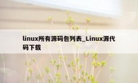 linux所有源码包列表_Linux源代码下载