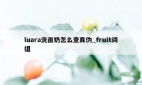 luara洗面奶怎么查真伪_fruit词组