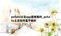 potato土豆app是哪里的_potato土豆软件是干嘛的