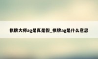 棋牌大师ag是真是假_棋牌ag是什么意思