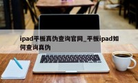 ipad平板真伪查询官网_平板ipad如何查询真伪