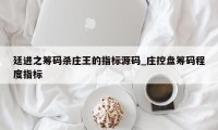 廷进之筹码杀庄王的指标源码_庄控盘筹码程度指标