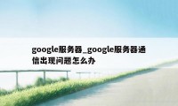 google服务器_google服务器通信出现问题怎么办