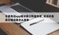 手表电话app提示接口数据异常_电话手表显示错误是怎么回事