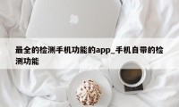 最全的检测手机功能的app_手机自带的检测功能