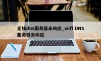 无线dns服务器未响应_wifi DNS服务器未响应