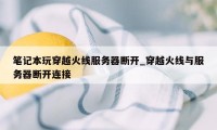 笔记本玩穿越火线服务器断开_穿越火线与服务器断开连接