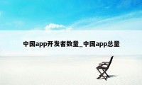 中国app开发者数量_中国app总量