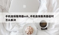 手机连接服务器ssh_手机连接服务器超时怎么解决