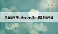 没有孩子可以玩的app_没人愿意和孩子玩