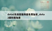 dota2东南亚服务器免费加速_dota2国际服加速