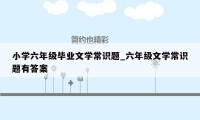 小学六年级毕业文学常识题_六年级文学常识题有答案