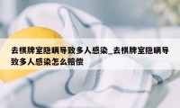 去棋牌室隐瞒导致多人感染_去棋牌室隐瞒导致多人感染怎么赔偿