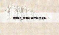 黑客k8_黑客可以控制卫星吗