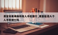 黑客如果瘫痪所有人手机银行_黑客能侵入个人手机银行吗