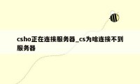 csho正在连接服务器_cs为啥连接不到服务器