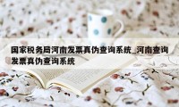 国家税务局河南发票真伪查询系统_河南查询发票真伪查询系统