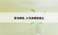 花马娱乐_八马会娱乐线上